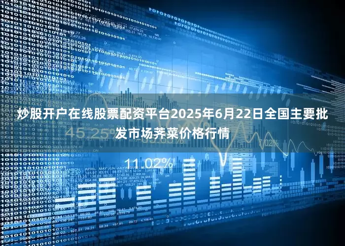 炒股开户在线股票配资平台2025年6月22日全国主要批发市场荠菜价格行情