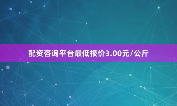 配资咨询平台最低报价3.00元/公斤