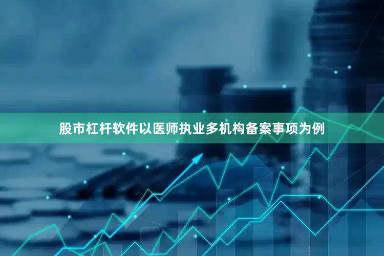 股市杠杆软件以医师执业多机构备案事项为例