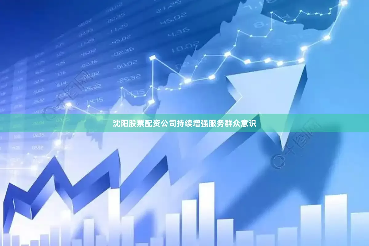 沈阳股票配资公司持续增强服务群众意识