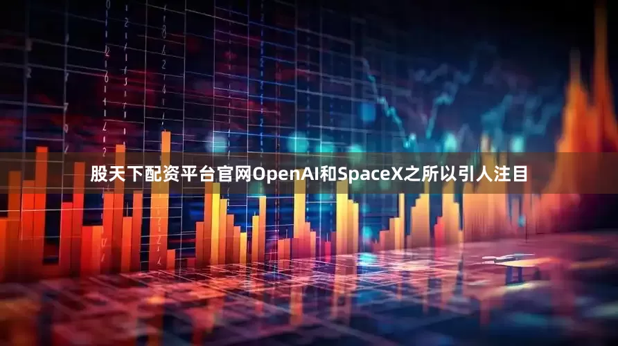 股天下配资平台官网　　OpenAI和SpaceX之所以引人注目