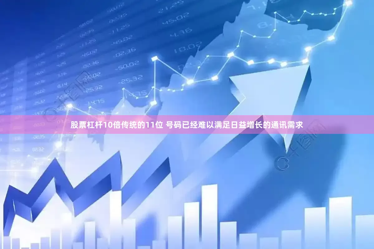 股票杠杆10倍传统的11位 号码已经难以满足日益增长的通讯需求