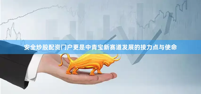 安全炒股配资门户更是中青宝新赛道发展的接力点与使命