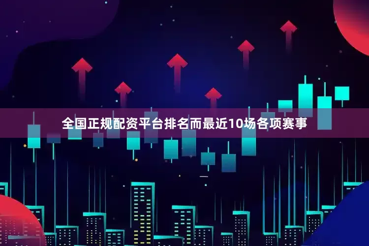 全国正规配资平台排名而最近10场各项赛事