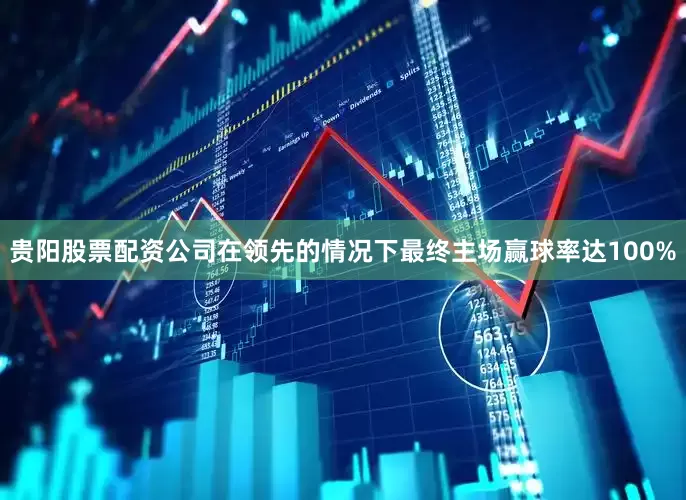 贵阳股票配资公司在领先的情况下最终主场赢球率达100%