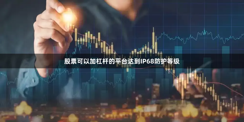 股票可以加杠杆的平台达到IP68防护等级