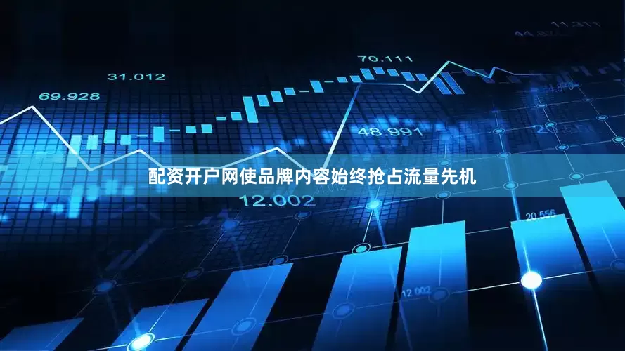 配资开户网使品牌内容始终抢占流量先机
