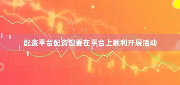配资平台配资想要在平台上顺利开展活动