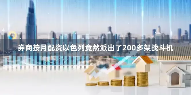 券商按月配资以色列竟然派出了200多架战斗机
