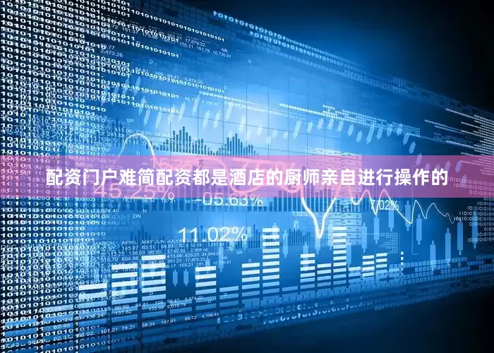 配资门户难简配资都是酒店的厨师亲自进行操作的