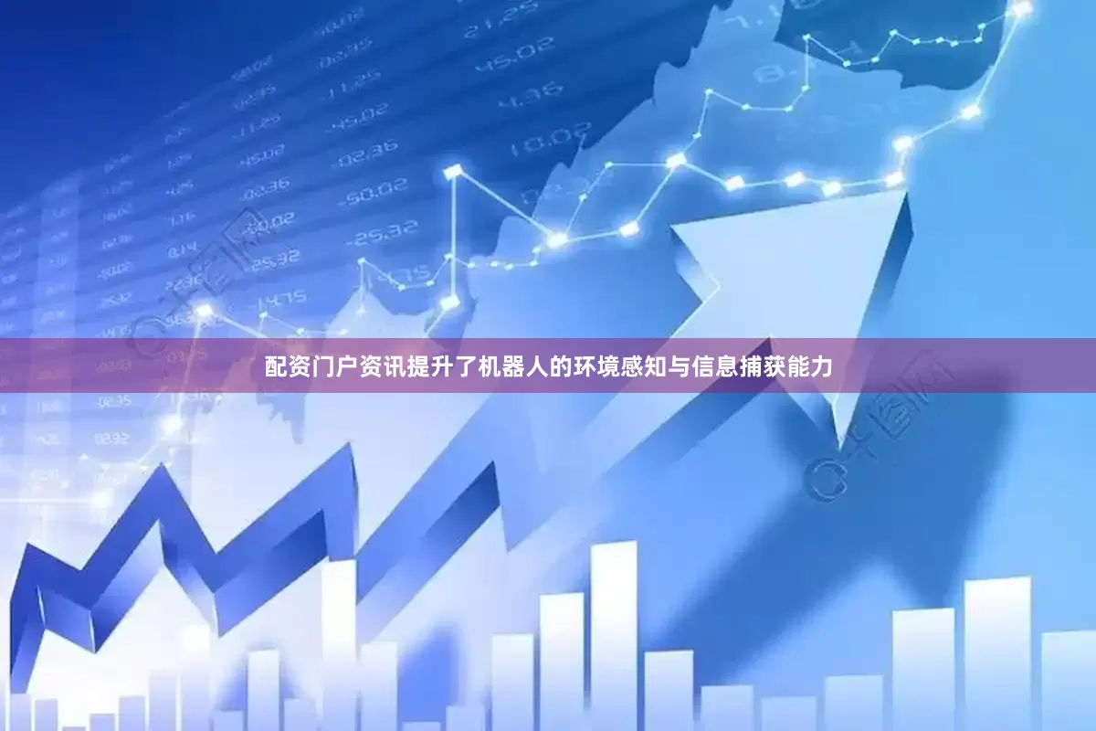 配资门户资讯提升了机器人的环境感知与信息捕获能力