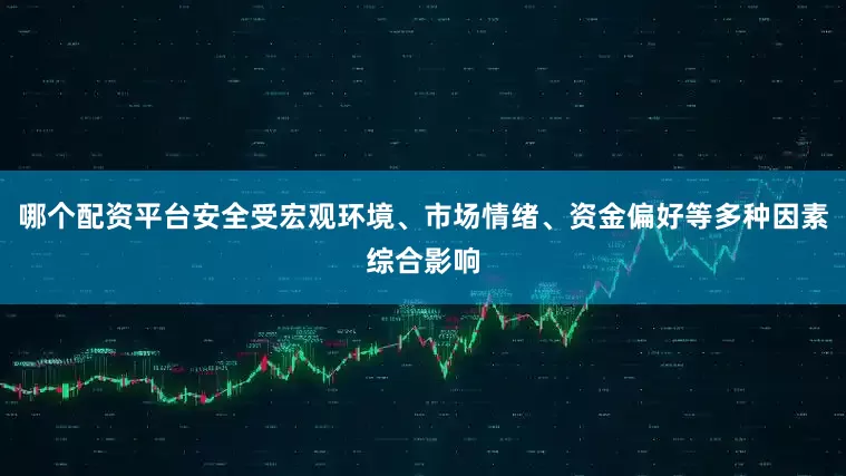 哪个配资平台安全受宏观环境、市场情绪、资金偏好等多种因素综合影响