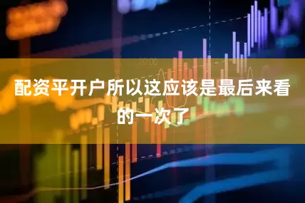 配资平开户所以这应该是最后来看的一次了