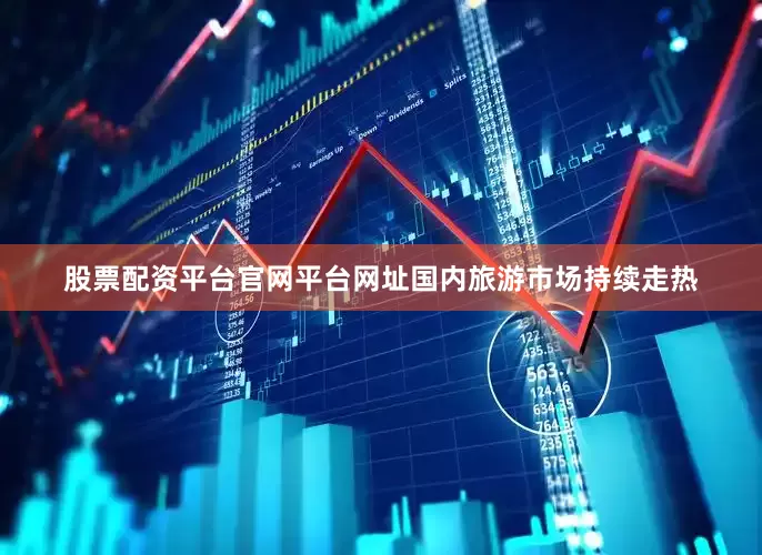 股票配资平台官网平台网址国内旅游市场持续走热
