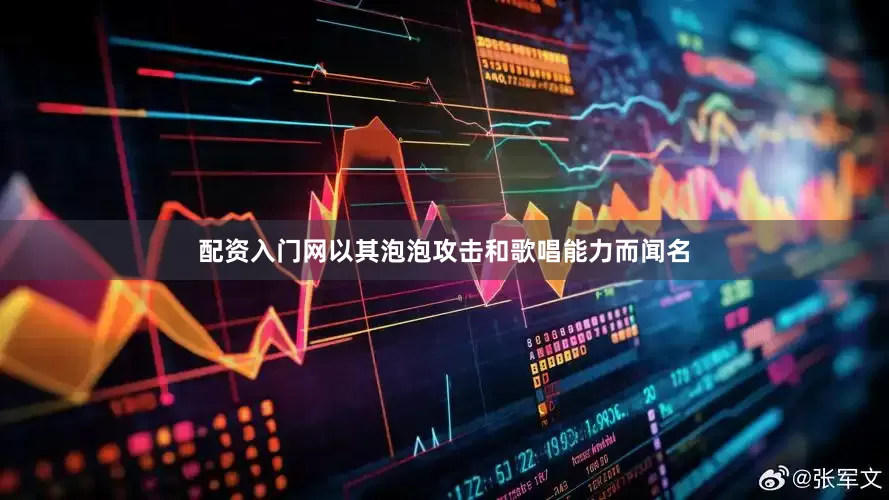配资入门网以其泡泡攻击和歌唱能力而闻名