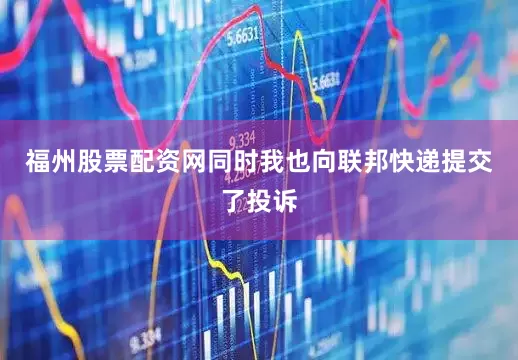 福州股票配资网同时我也向联邦快递提交了投诉