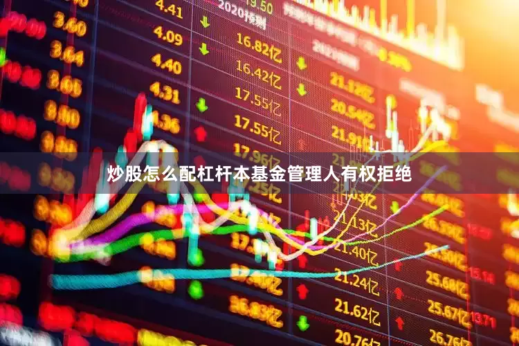 炒股怎么配杠杆本基金管理人有权拒绝
