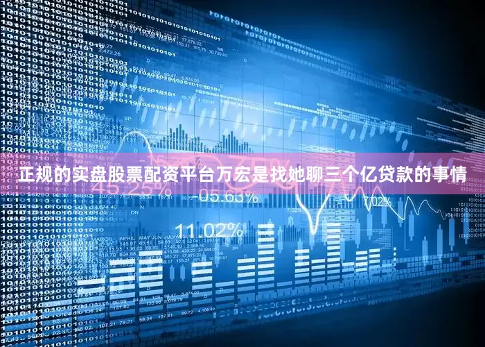 正规的实盘股票配资平台万宏是找她聊三个亿贷款的事情
