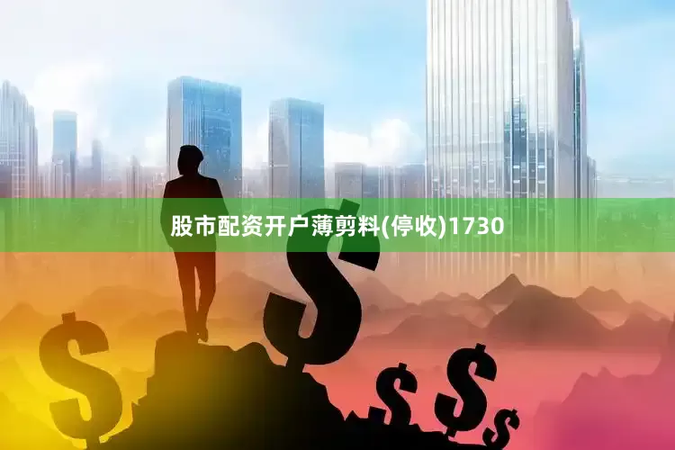 股市配资开户薄剪料(停收)1730