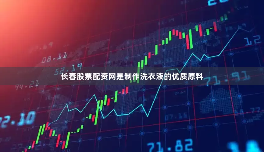长春股票配资网是制作洗衣液的优质原料