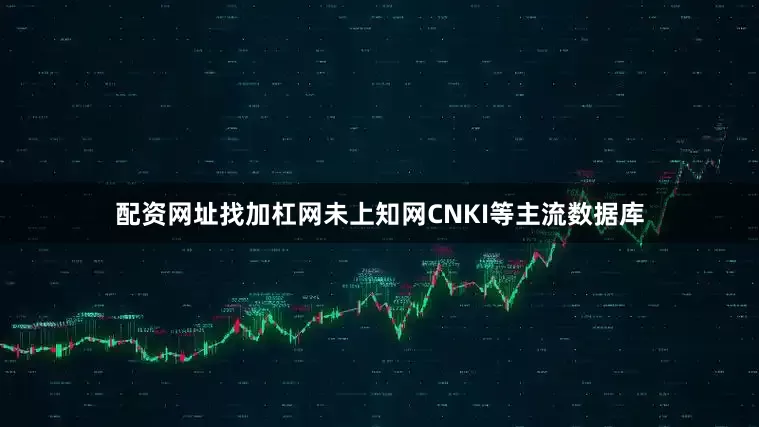 配资网址找加杠网未上知网CNKI等主流数据库