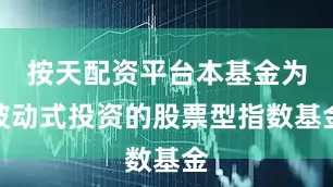 按天配资平台本基金为被动式投资的股票型指数基金