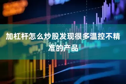 加杠杆怎么炒股发现很多温控不精准的产品
