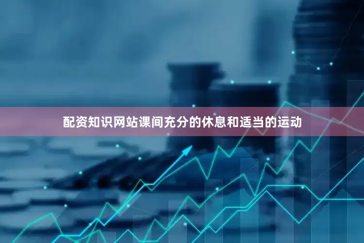 配资知识网站课间充分的休息和适当的运动