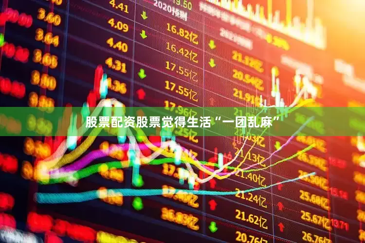 股票配资股票觉得生活“一团乱麻”