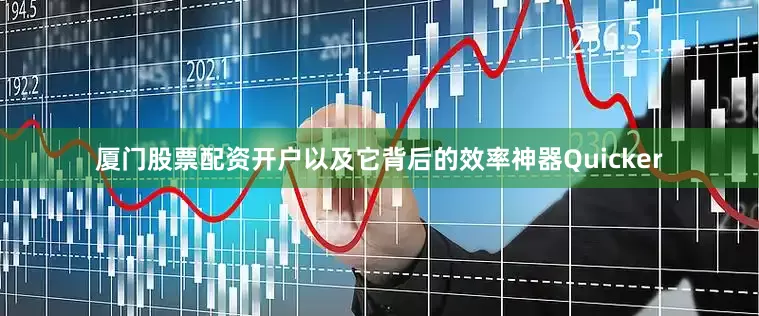 厦门股票配资开户以及它背后的效率神器Quicker