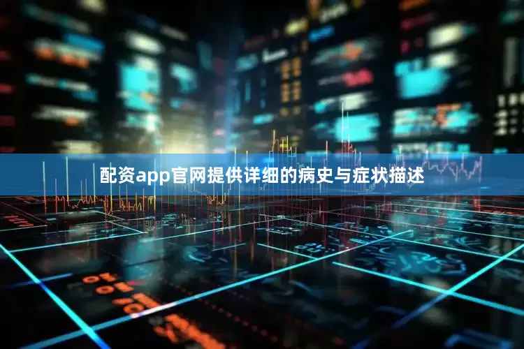 配资app官网提供详细的病史与症状描述