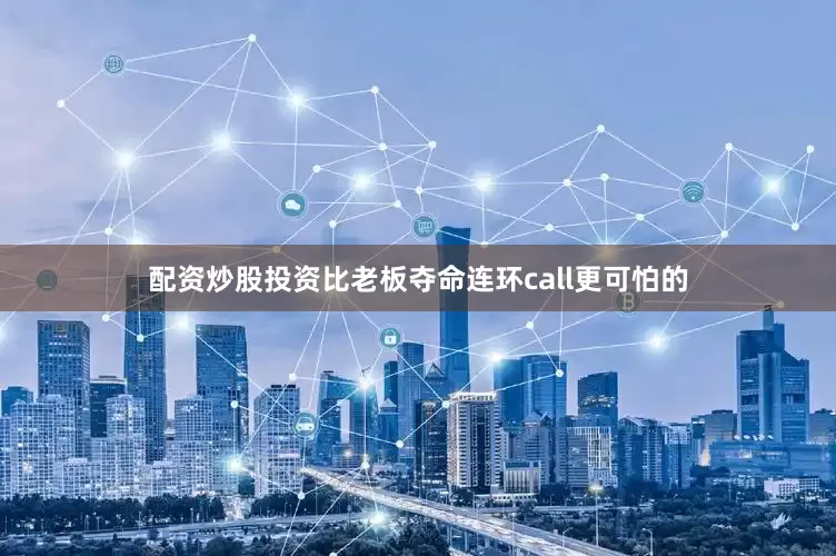 配资炒股投资比老板夺命连环call更可怕的