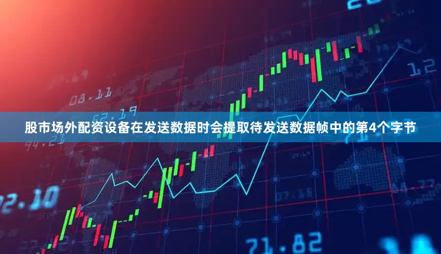 股市场外配资设备在发送数据时会提取待发送数据帧中的第4个字节