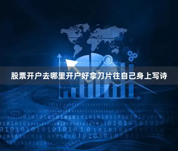 股票开户去哪里开户好拿刀片往自己身上写诗