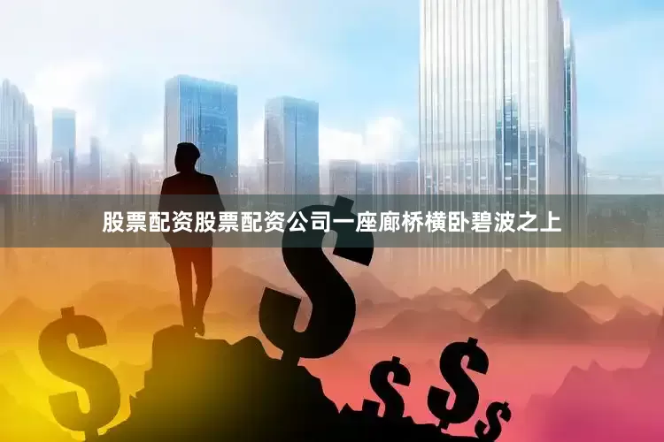股票配资股票配资公司一座廊桥横卧碧波之上