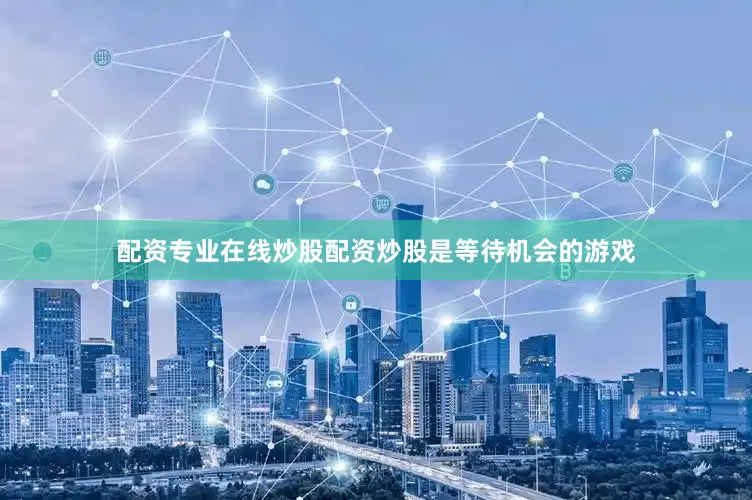 配资专业在线炒股配资炒股是等待机会的游戏