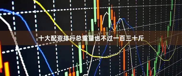 十大配资排行总重量也不过一百三十斤