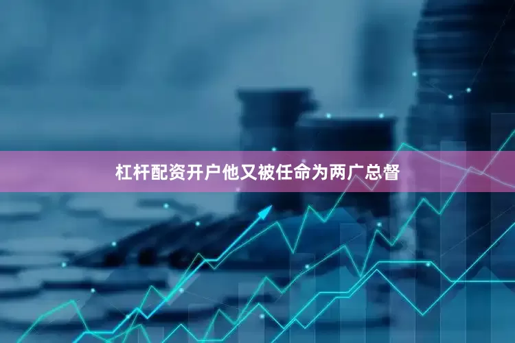 杠杆配资开户他又被任命为两广总督