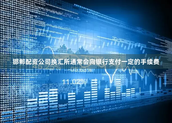 邯郸配资公司换汇所通常会向银行支付一定的手续费