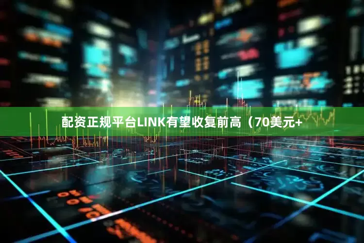 配资正规平台LINK有望收复前高（70美元+