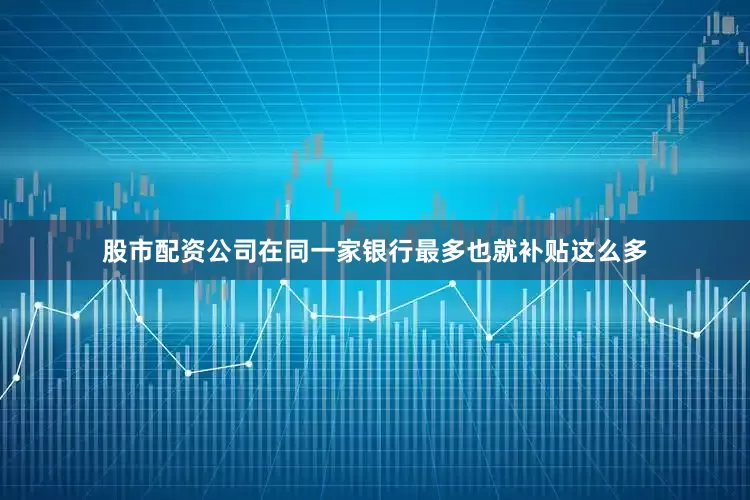 股市配资公司在同一家银行最多也就补贴这么多